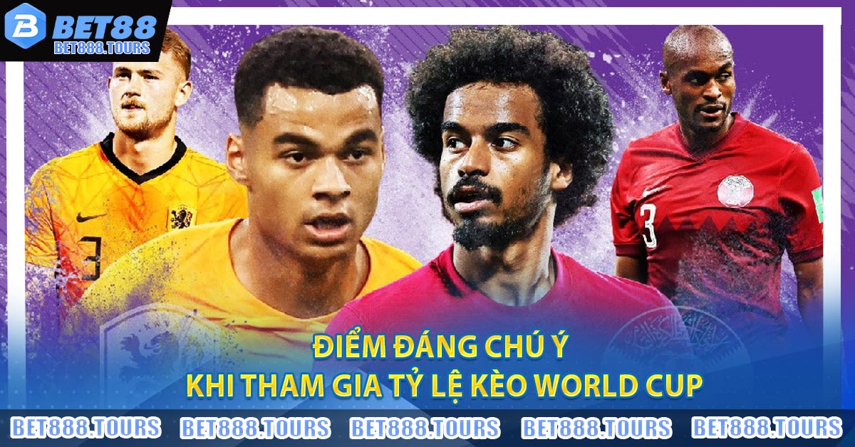 Điểm đáng chú ý khi tham gia tỷ lệ kèo World Cup